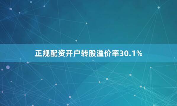 正规配资开户转股溢价率30.1%