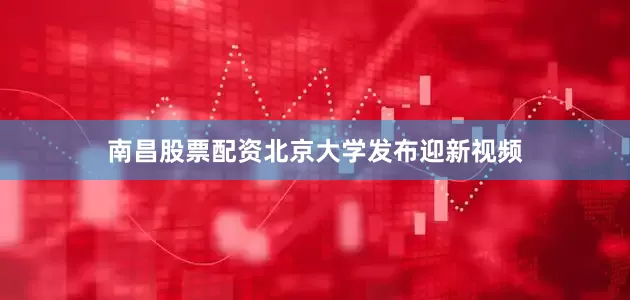 南昌股票配资北京大学发布迎新视频