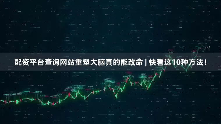 配资平台查询网站重塑大脑真的能改命 | 快看这10种方法！