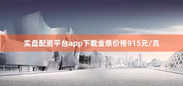 实盘配资平台app下载金条价格915元/克