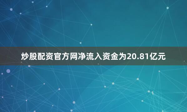 炒股配资官方网净流入资金为20.81亿元