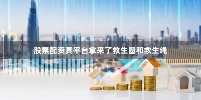 股票配资真平台拿来了救生圈和救生绳