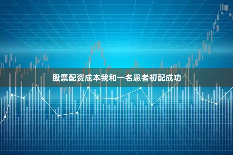 股票配资成本我和一名患者初配成功