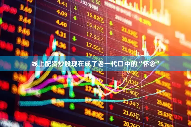 线上配资炒股现在成了老一代口中的“怀念”